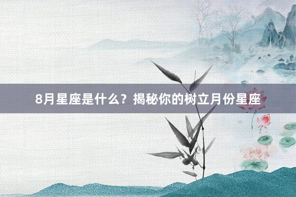 8月星座是什么？揭秘你的树立月份星座