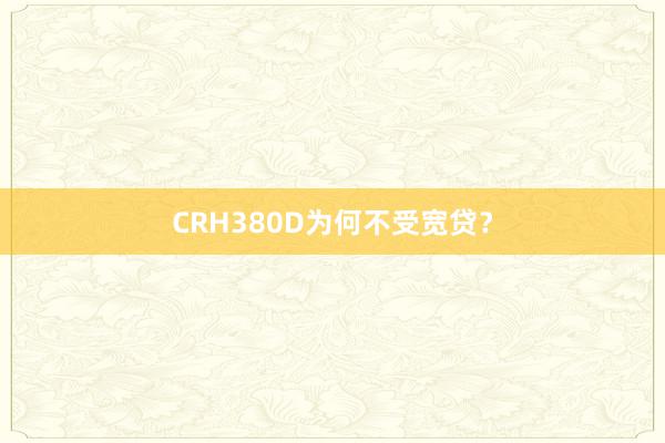 CRH380D为何不受宽贷？