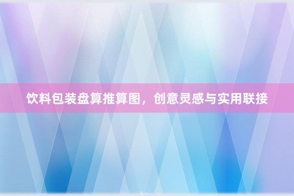 饮料包装盘算推算图，创意灵感与实用联接