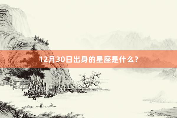 12月30日出身的星座是什么？