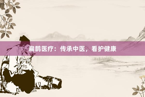 扁鹊医疗：传承中医，看护健康