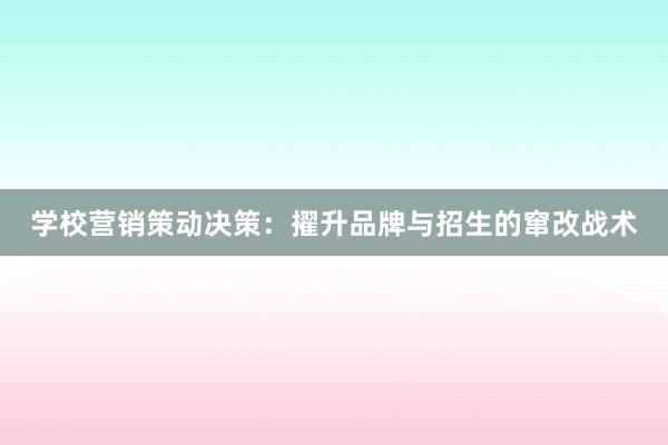 学校营销策动决策：擢升品牌与招生的窜改战术