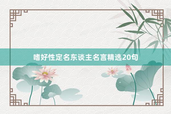 嗜好性定名东谈主名言精选20句